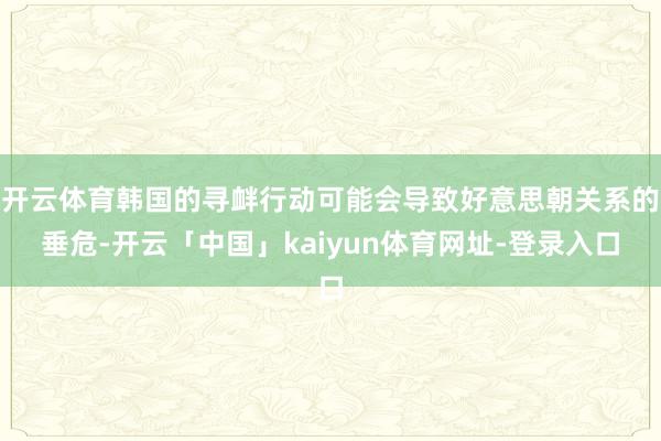 开云体育韩国的寻衅行动可能会导致好意思朝关系的垂危-开云「中国」kaiyun体育网址-登录入口