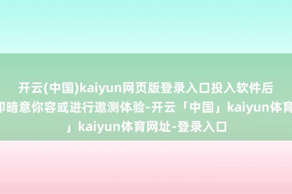 开云(中国)kaiyun网页版登录入口投入软件后接收用户条约即暗意你容或进行邀测体验-开云「中国」kaiyun体育网址-登录入口