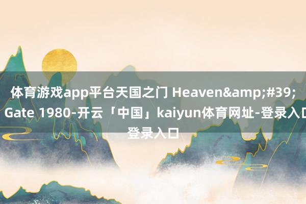 体育游戏app平台天国之门 Heaven's Gate 1980-开云「中国」kaiyun体育网址-登录入口