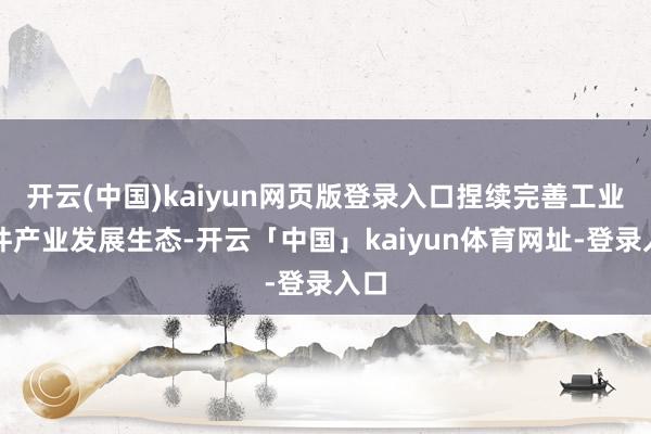 开云(中国)kaiyun网页版登录入口捏续完善工业软件产业发展生态-开云「中国」kaiyun体育网址-登录入口