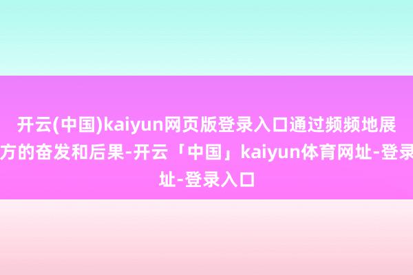 开云(中国)kaiyun网页版登录入口通过频频地展示我方的奋发和后果-开云「中国」kaiyun体育网址-登录入口
