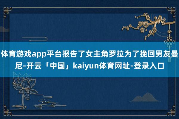 体育游戏app平台报告了女主角罗拉为了挽回男友曼尼-开云「中国」kaiyun体育网址-登录入口