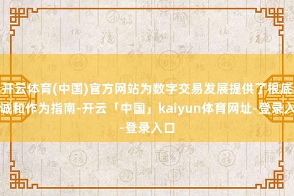 开云体育(中国)官方网站为数字交易发展提供了根底投诚和作为指南-开云「中国」kaiyun体育网址-登录入口