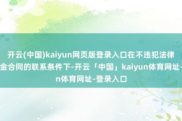 开云(中国)kaiyun网页版登录入口在不违犯法律轨则和基金合同的联系条件下-开云「中国」kaiyun体育网址-登录入口