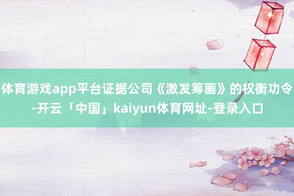 体育游戏app平台证据公司《激发筹画》的权衡功令-开云「中国」kaiyun体育网址-登录入口