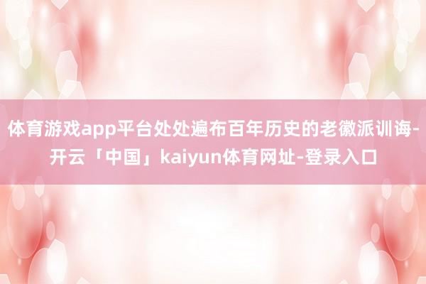 体育游戏app平台处处遍布百年历史的老徽派训诲-开云「中国」kaiyun体育网址-登录入口