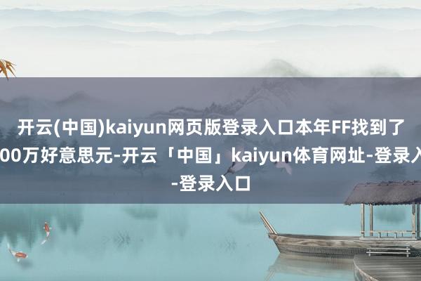 开云(中国)kaiyun网页版登录入口本年FF找到了6000万好意思元-开云「中国」kaiyun体育网址-登录入口