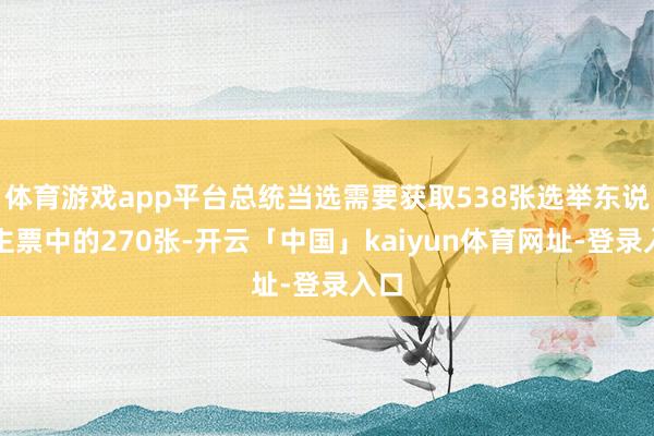 体育游戏app平台总统当选需要获取538张选举东说念主票中的270张-开云「中国」kaiyun体育网址-登录入口