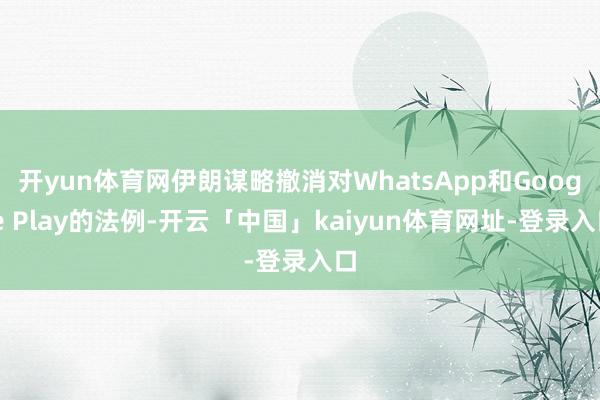 开yun体育网伊朗谋略撤消对WhatsApp和Google Play的法例-开云「中国」kaiyun体育网址-登录入口