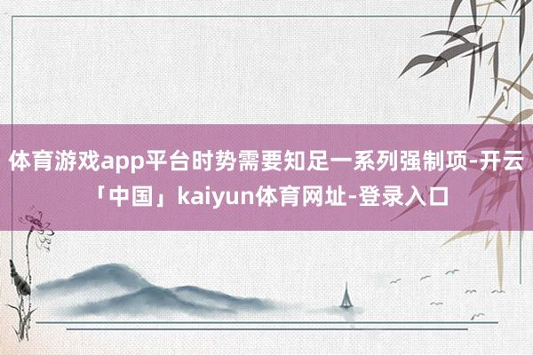 体育游戏app平台时势需要知足一系列强制项-开云「中国」kaiyun体育网址-登录入口