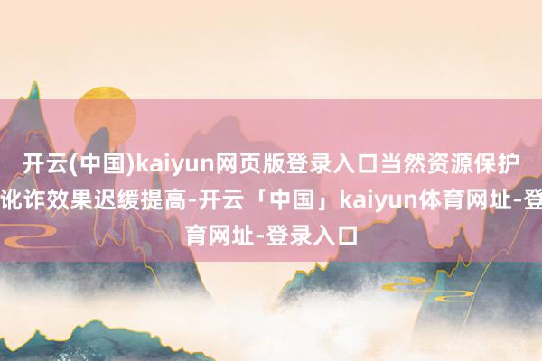 开云(中国)kaiyun网页版登录入口当然资源保护水和顺讹诈效果迟缓提高-开云「中国」kaiyun体育网址-登录入口