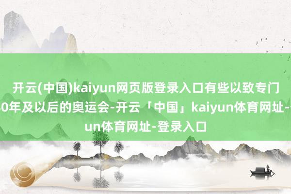 开云(中国)kaiyun网页版登录入口有些以致专门申办2040年及以后的奥运会-开云「中国」kaiyun体育网址-登录入口