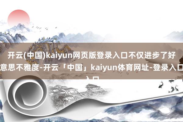 开云(中国)kaiyun网页版登录入口不仅进步了好意思不雅度-开云「中国」kaiyun体育网址-登录入口