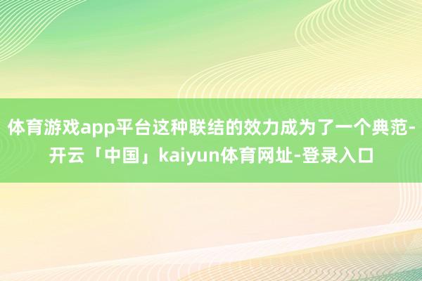 体育游戏app平台这种联结的效力成为了一个典范-开云「中国」kaiyun体育网址-登录入口