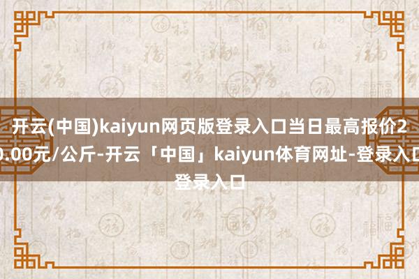 开云(中国)kaiyun网页版登录入口当日最高报价20.00元/公斤-开云「中国」kaiyun体育网址-登录入口
