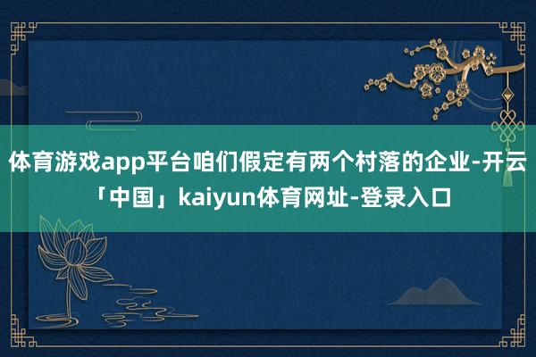体育游戏app平台咱们假定有两个村落的企业-开云「中国」kaiyun体育网址-登录入口
