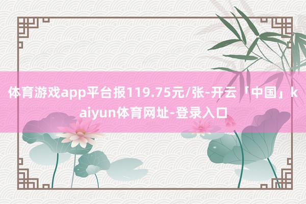 体育游戏app平台报119.75元/张-开云「中国」kaiyun体育网址-登录入口