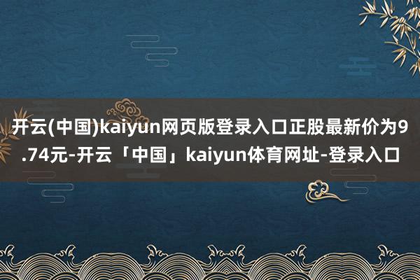 开云(中国)kaiyun网页版登录入口正股最新价为9.74元-开云「中国」kaiyun体育网址-登录入口