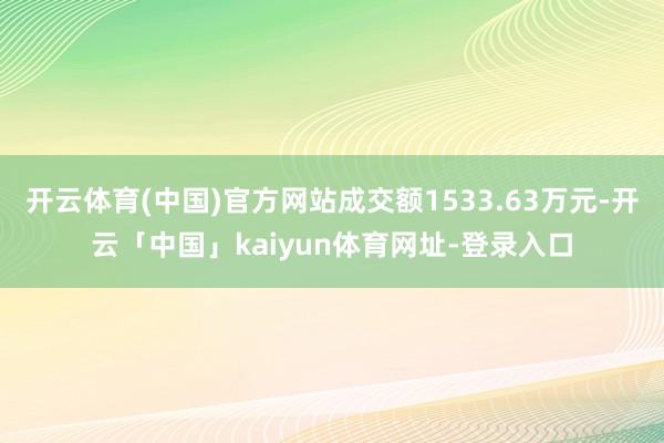 开云体育(中国)官方网站成交额1533.63万元-开云「中国」kaiyun体育网址-登录入口