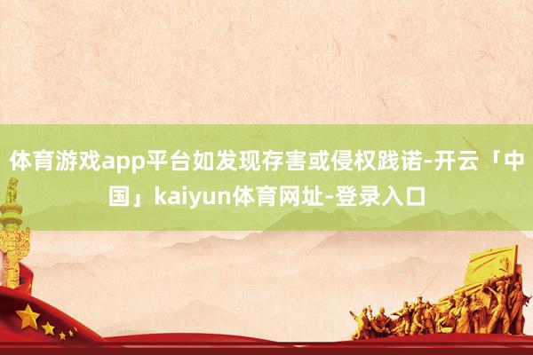 体育游戏app平台如发现存害或侵权践诺-开云「中国」kaiyun体育网址-登录入口