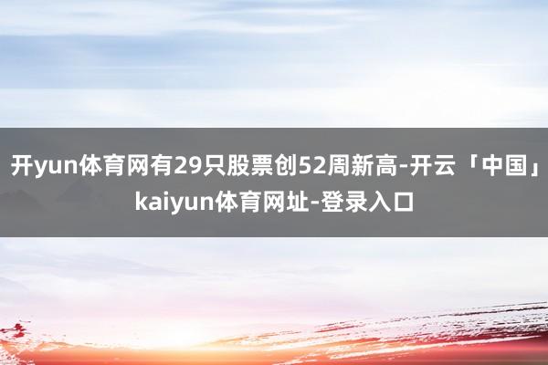 开yun体育网有29只股票创52周新高-开云「中国」kaiyun体育网址-登录入口