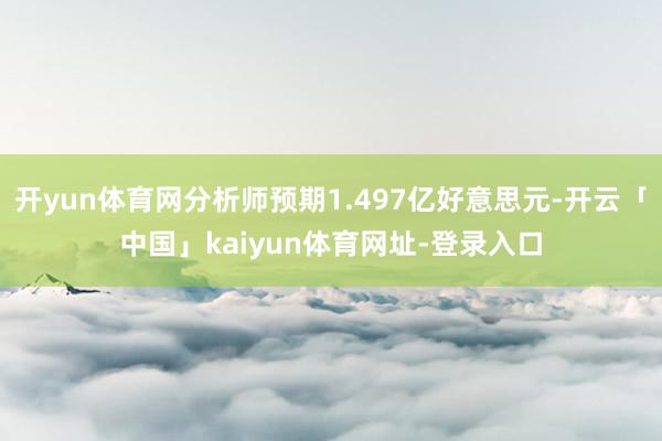开yun体育网分析师预期1.497亿好意思元-开云「中国」kaiyun体育网址-登录入口