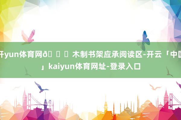 开yun体育网📕木制书架应承阅读区-开云「中国」kaiyun体育网址-登录入口