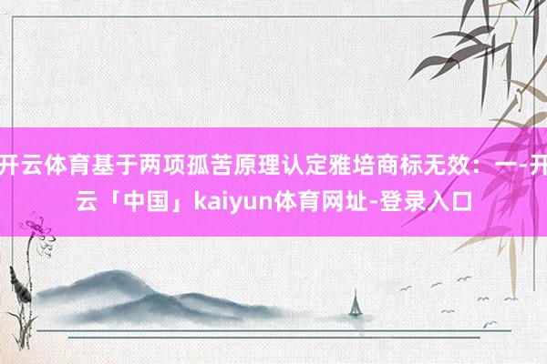 开云体育基于两项孤苦原理认定雅培商标无效：一-开云「中国」kaiyun体育网址-登录入口