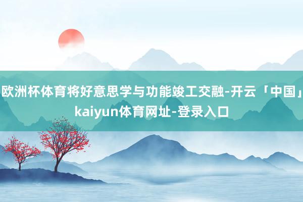 欧洲杯体育将好意思学与功能竣工交融-开云「中国」kaiyun体育网址-登录入口