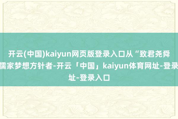 开云(中国)kaiyun网页版登录入口从“致君尧舜”的儒家梦想方针者-开云「中国」kaiyun体育网址-登录入口