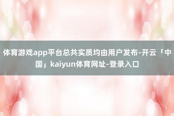体育游戏app平台总共实质均由用户发布-开云「中国」kaiyun体育网址-登录入口