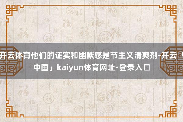 开云体育他们的证实和幽默感是节主义清爽剂-开云「中国」kaiyun体育网址-登录入口