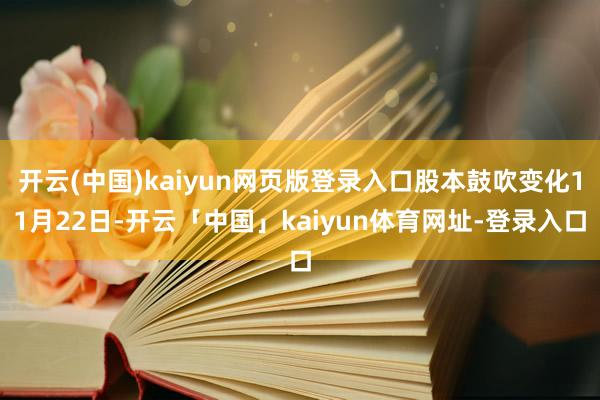 开云(中国)kaiyun网页版登录入口股本鼓吹变化11月22日-开云「中国」kaiyun体育网址-登录入口