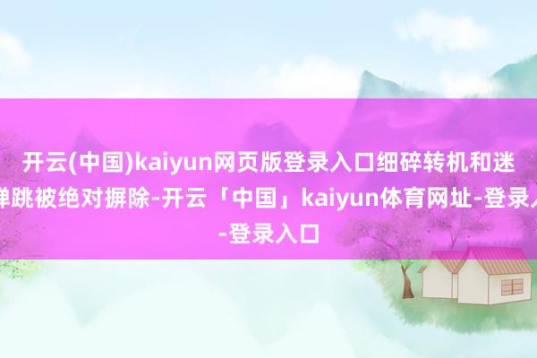 开云(中国)kaiyun网页版登录入口细碎转机和迷漫弹跳被绝对摒除-开云「中国」kaiyun体育网址-登录入口