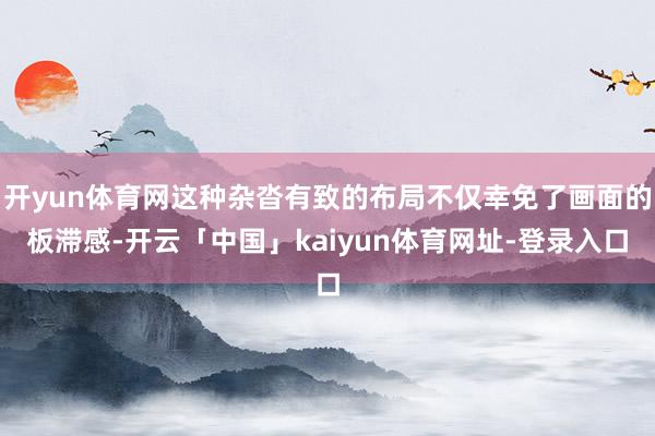 开yun体育网这种杂沓有致的布局不仅幸免了画面的板滞感-开云「中国」kaiyun体育网址-登录入口