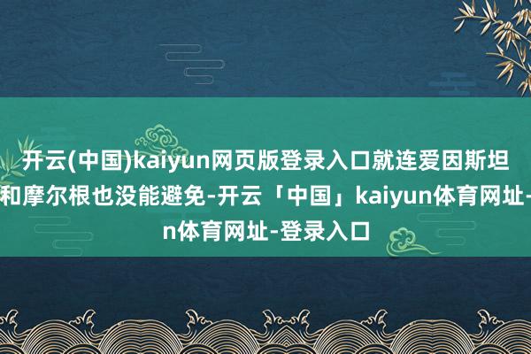 开云(中国)kaiyun网页版登录入口就连爱因斯坦、拉瓦锡和摩尔根也没能避免-开云「中国」kaiyun体育网址-登录入口