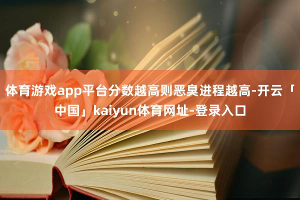 体育游戏app平台分数越高则恶臭进程越高-开云「中国」kaiyun体育网址-登录入口