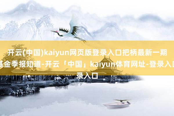 开云(中国)kaiyun网页版登录入口把柄最新一期基金季报知道-开云「中国」kaiyun体育网址-登录入口