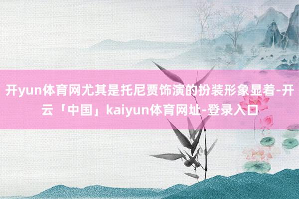 开yun体育网尤其是托尼贾饰演的扮装形象显着-开云「中国」kaiyun体育网址-登录入口