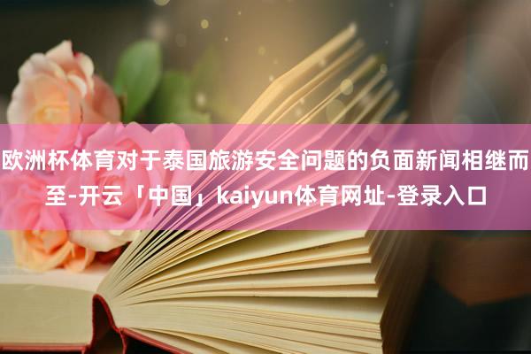 欧洲杯体育对于泰国旅游安全问题的负面新闻相继而至-开云「中国」kaiyun体育网址-登录入口