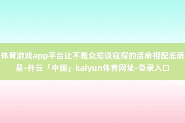 体育游戏app平台让不雅众知谈窥探的活命相配庇荫易-开云「中国」kaiyun体育网址-登录入口