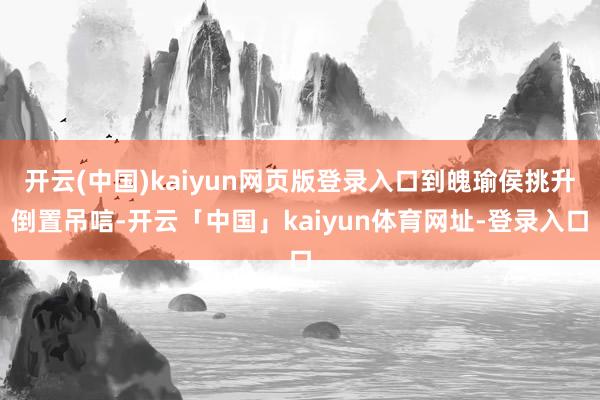开云(中国)kaiyun网页版登录入口到魄瑜侯挑升倒置吊唁-开云「中国」kaiyun体育网址-登录入口