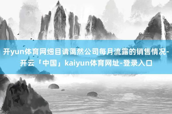 开yun体育网细目请蔼然公司每月流露的销售情况-开云「中国」kaiyun体育网址-登录入口