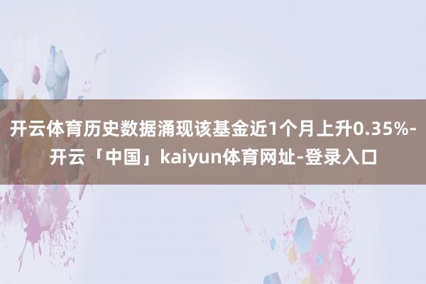开云体育历史数据涌现该基金近1个月上升0.35%-开云「中国」kaiyun体育网址-登录入口