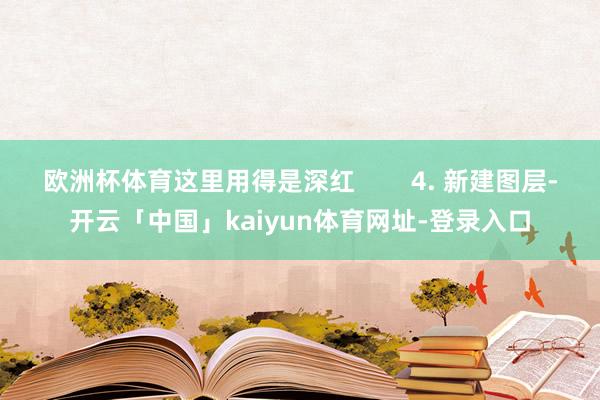 欧洲杯体育这里用得是深红        4. 新建图层-开云「中国」kaiyun体育网址-登录入口