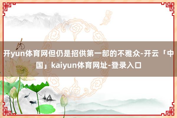 开yun体育网但仍是招供第一部的不雅众-开云「中国」kaiyun体育网址-登录入口