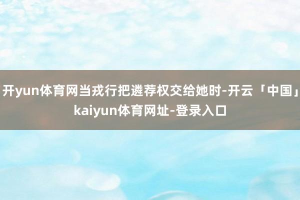 开yun体育网当戎行把遴荐权交给她时-开云「中国」kaiyun体育网址-登录入口