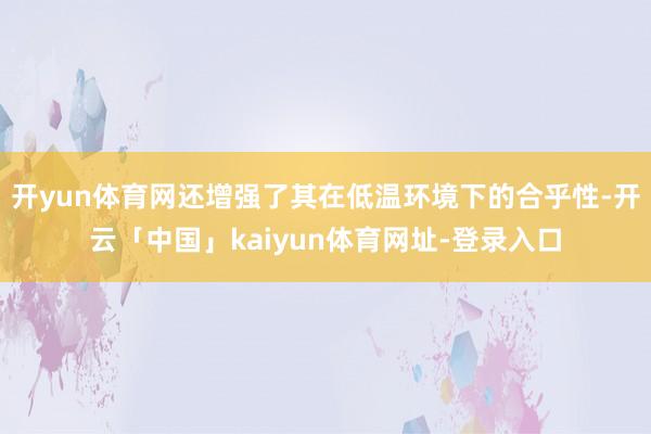 开yun体育网还增强了其在低温环境下的合乎性-开云「中国」kaiyun体育网址-登录入口