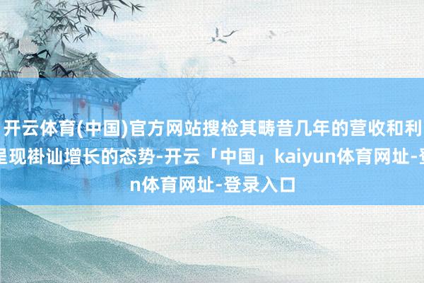 开云体育(中国)官方网站搜检其畴昔几年的营收和利润是否呈现褂讪增长的态势-开云「中国」kaiyun体育网址-登录入口