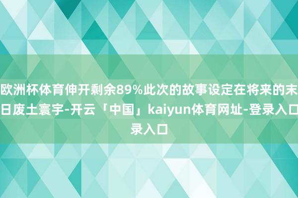 欧洲杯体育伸开剩余89%此次的故事设定在将来的末日废土寰宇-开云「中国」kaiyun体育网址-登录入口